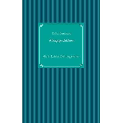 Alltagsgeschichten, die in keiner Zeitung stehen, Taschenbuch von Erika Burchard, BoD – Books on Demand, 978-3-7412-0519-4