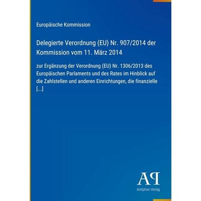 Delegierte Verordnung (EU) Nr. 907/2014 der Kommission vom 11. März 2014, Gebundene Ausgabe von Europäische Kommission, Antiphon Verlag,