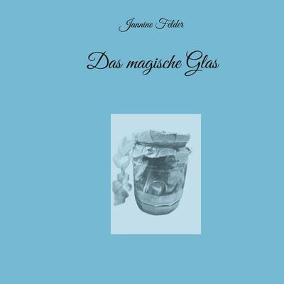 Das magische Glas, Taschenbuch von Jannine Felder, BoD – Books on Demand, 978-3-7583-1144-4