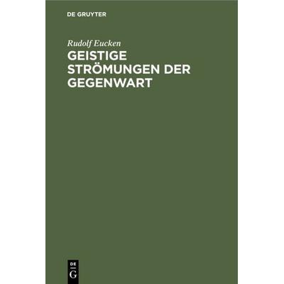 Geistige Strömungen der Gegenwart, Gebundene Ausgabe von Rudolf Eucken, De Gruyter, 978-3-11-235627-2