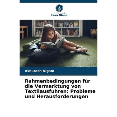 Rahmenbedingungen für die Vermarktung von Textilausfuhren: Probleme und Herausforderungen, Taschenbuch von Ashutosh Nigam, Verlag Unser Wissen,