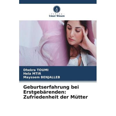Geburtserfahrung bei Erstgebärenden: Zufriedenheit der Mütter, Taschenbuch von Dhekra Toumi,Hela Mtir,Mayssem Benjalleb, Verlag Unser Wissen