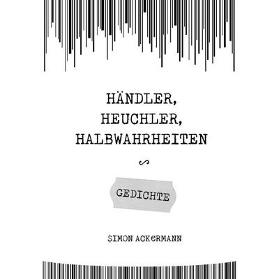 Händler, Heuchler, Halbwahrheiten, Taschenbuch von Simon Ackermann, BoD – Books on Demand, 978-3-7431-9734-3