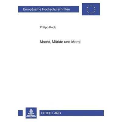 Macht, Märkte und Moral, Taschenbuch von Philipp Rock, Peter Lang GmbH, Internationaler Verlag der Wissenschaften, 978-3-631-59705-7