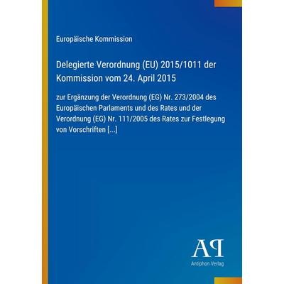 Delegierte Verordnung (EU) 2015/1011 der Kommission vom 24. April 2015, Taschenbuch von Europäische Kommission, Antiphon Verlag, 978-3-387-99229-8