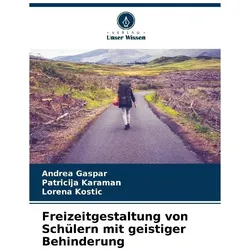 Freizeitgestaltung von Schülern mit geistiger Behinderung, Ratgeber von Andrea Gaspar, Patricija Karaman, Lorena Kostic