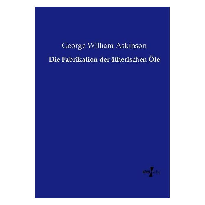 Vero Die Fabrikation der ätherischen Öle (Deutsch, Softcover, George William Askinson) (55577879)