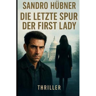 Die letzte Spur der First Lady, Taschenbuch von Sandro Hübner, Epubli, 978-3-565-04826-7