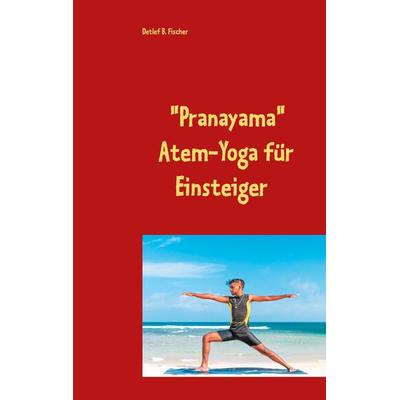 Pranayama, Taschenbuch von Detlef B. Fischer, BoD – Books on Demand, 978-3-7534-8070-1