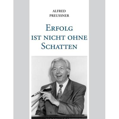 Erfolg ist nicht ohne Schatten, Taschenbuch von Alfred Preussner, BoD – Books on Demand, 978-3-8448-9659-6