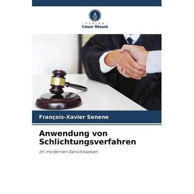 Anwendung von Schlichtungsverfahren, Taschenbuch von François-Xavier Senene, Verlag Unser Wissen, 978-620-9-98564-5