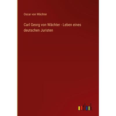Carl Georg von Wächter - Leben eines deutschen Juristen, Gebundene Ausgabe von Oscar Wächter, Outlook, 978-3-368-53689-3