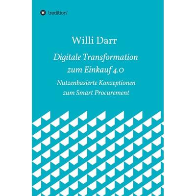 Digitale Transformation zum Einkauf 4.0, Gebundene Ausgabe von Willi Darr, Tredition, 978-3-7439-6894-3