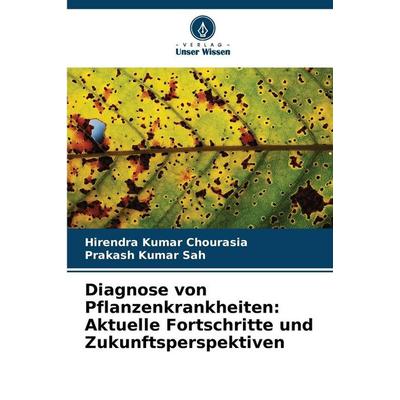 Diagnose von Pflanzenkrankheiten: Aktuelle Fortschritte und Zukunftsperspektiven, Taschenbuch von Hirendra Kumar Chourasia,Prakash Kumar Sah, Verlag