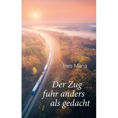 Der Zug fuhr anders als gedacht, Taschenbuch von Ines Maria, BoD – Books on Demand, 978-3-7568-7235-0