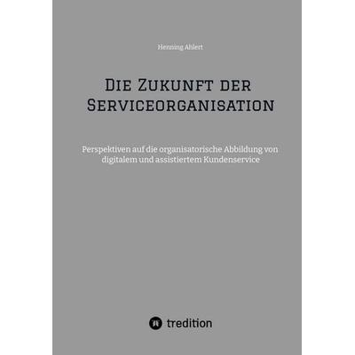 Die Zukunft der Serviceorganisation, Taschenbuch von Henning Ahlert, Tredition, 978-3-384-54649-4