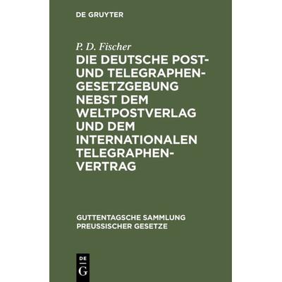 Die deutsche Post- und Telegraphen-Gesetzgebung nebst dem Weltpostverlag und dem Internationalen Telegraphenvertrag, Gebundene Ausgabe von P. D.