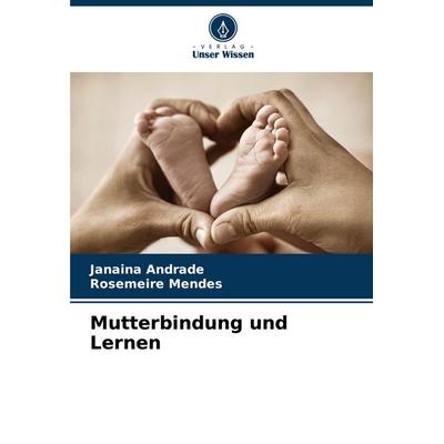 Mutterbindung und Lernen, Taschenbuch von Janaina Andrade,Rosemeire Mendes, Verlag Unser Wissen, 978-620-6-59007-1