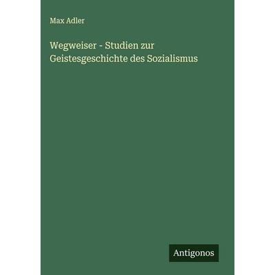 Wegweiser - Studien zur Geistesgeschichte des Sozialismus, Gebundene Ausgabe von Max Adler, Antigonos Verlag, 978-3-563-44314-9