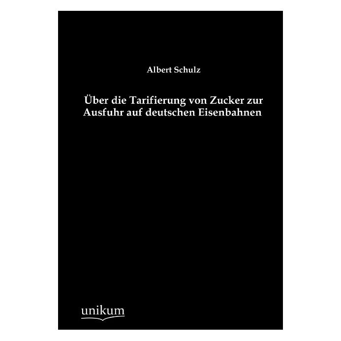 Unikum Über die Tarifierung von Zucker zur Ausfuhr auf deutschen Eisenbahnen (Deutsch, Softcover, Albert Schulz) (8298176)