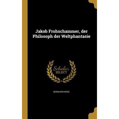 Jakob Frohschammer, der Philosoph der Weltphantasie, Gebundene Ausgabe von Bernhard Münz, Creative Media Partners, LLC, 978-1-360-03294-8