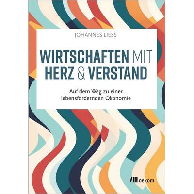 Wirtschaften mit Herz und Verstand, Taschenbuch von Johannes Liess, Oekom verlag, 978-3-9872609-4-0