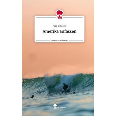 Amerika anfassen. Life is a Story - story.one, Gebundene Ausgabe von Nico Geissler, Story.one publishing, 978-3-7108-9220-2
