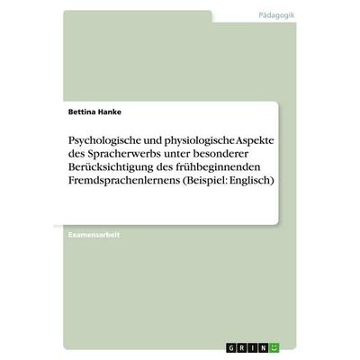 Psychologische und physiologische Aspekte des Spracherwerbs unter besonderer Berücksichtigung des frühbeginnenden Fremdsprachenlernens (Beispiel: