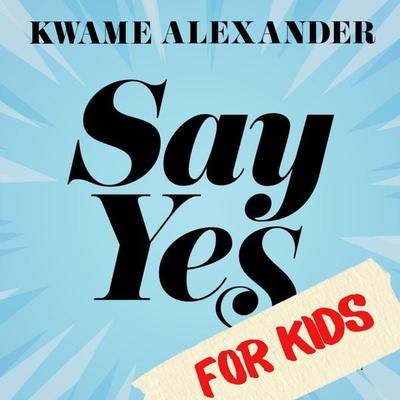 Say Yes for Kids - Kwame Alexander, Audio, 9798992877816