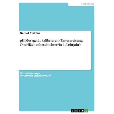 pH-Messgerät kalibrieren (Unterweisung Oberflächenbeschichter/in 1. Lehrjahr), Taschenbuch von Daniel Steffen, GRIN, 978-3-668-57179-2