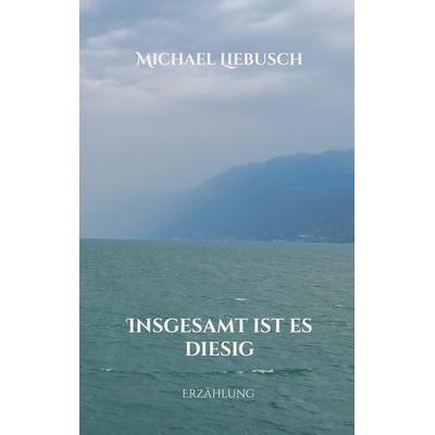 Insgesamt ist es diesig, Taschenbuch von Michael Liebusch, BoD – Books on Demand, 978-3-695-71790-3