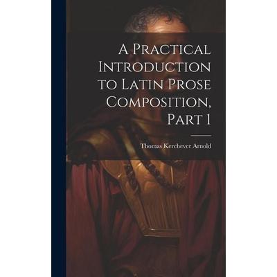 A Practical Introduction to Latin Prose Composition, Part 1, Gebundene Ausgabe von Thomas Kerchever Arnold, Creative Media Partners, LLC,