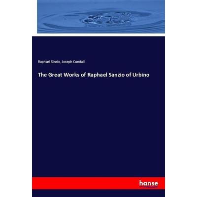 The Great Works of Raphael Sanzio of Urbino, Taschenbuch von Raphael Sinzio,Joseph Cundall, Hansebooks, 978-3-337-99328-3