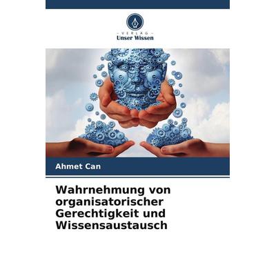 Wahrnehmung von organisatorischer Gerechtigkeit und Wissensaustausch, Taschenbuch von Ahmet Can, Verlag Unser Wissen, 978-620-9-52043-3