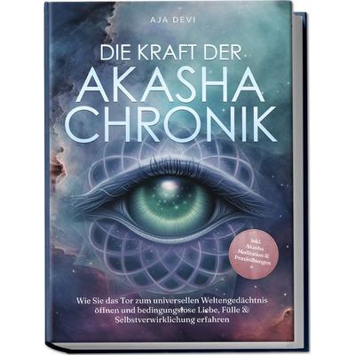 Die Kraft der Akasha Chronik: Wie Sie das Tor zum universellen Weltengedächtnis öffnen und bedingungslose Liebe, Fülle & Selbstverwirklichung erfahren