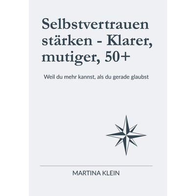 Selbstvertrauen stärken - Klarer, mutiger, 50+, Taschenbuch von Martina Klein, BoD – Books on Demand, 978-3-695-17922-0