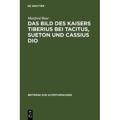 Das Bild des Kaisers Tiberius bei Tacitus, Sueton und Cassius Dio, Gebundene Ausgabe von Manfred Baar, De Gruyter, 978-3-598-77456-0