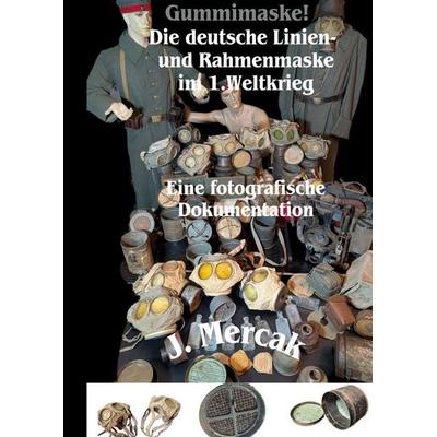 Gummimaske! Die deutsche Linien- und Rahmenmaske im 1.Weltkrieg. Eine fotografische Dokumentation, Gebundene Ausgabe von J. Mercak, BoD – Books on