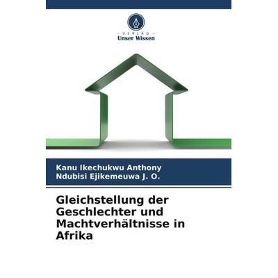 Gleichstellung der Geschlechter und Machtverhältnisse in Afrika, Taschenbuch von Kanu Ikechukwu Anthony,Ndubisi Ejikemeuwa J. O., Verlag Unser Wissen,