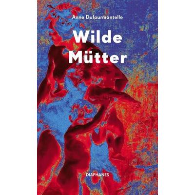 Wilde Mütter, Taschenbuch von Anne Dufourmantelle, Diaphanes, 978-3-0358-0430-0