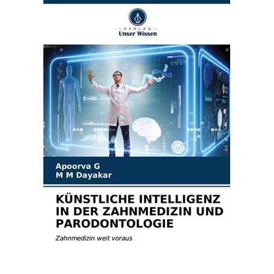 KÜNSTLICHE INTELLIGENZ IN DER ZAHNMEDIZIN UND PARODONTOLOGIE, Taschenbuch von Apoorva G.,M. M. Dayakar, Verlag Unser Wissen, 978-620-6-87922-0