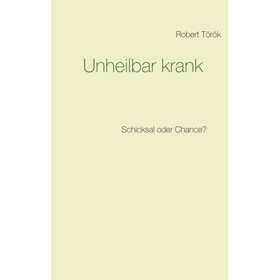 Unheilbar krank, Taschenbuch von Robert Török, BoD – Books on Demand, 978-3-7481-7264-2