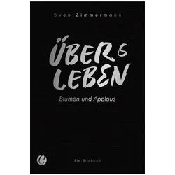 Überleben - Übers Leben. Blumen und Applaus, Sachbücher von Sven Zimmermann