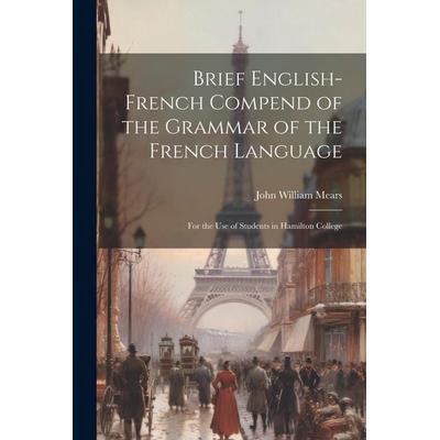 Brief English-French Compend of the Grammar of the French Language: For the Use of Students in Hamilton College, Taschenbuch von John William Mears,