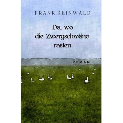 Da, wo die Zwergschwäne rasten, Taschenbuch von Frank Reinwald, Epubli, 978-3-8197-3128-0