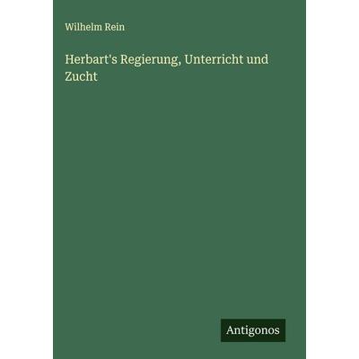 Herbart's Regierung, Unterricht und Zucht, Gebundene Ausgabe von Wilhelm Rein, Antigonos Verlag, 978-3-563-17379-4