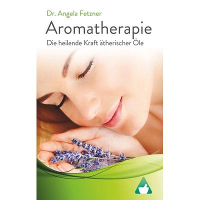 Aromatherapie - Die heilende Kraft ätherischer Öle, Taschenbuch von Angela Fetzner, BoD – Books on Demand, 978-3-7431-6607-3