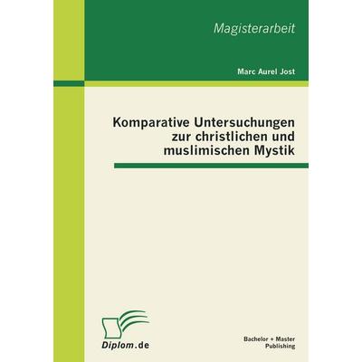 Komparative Untersuchungen zur christlichen und muslimischen Mystik, Taschenbuch von Marc Aurel Jost, Bachelor + Master Publishing, 978-3-86341-315-6