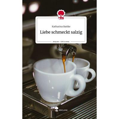 Liebe schmeckt salzig. Life is a Story - story.one, Gebundene Ausgabe von Katharina Battke, Story.one publishing, 978-3-7108-2534-7