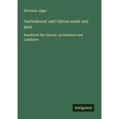 Gartenkunst und Gärten sonst und jetzt, Taschenbuch von Hermann Jäger, Antigonos Verlag, 978-3-563-40915-2